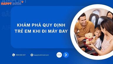 Quy Định Trẻ Em Khi Đi Máy Bay Nội Địa Và Quốc Tế Chi Tiết Nhất