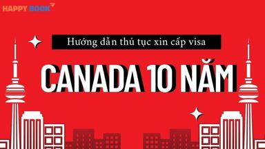 Hướng Dẫn Thủ Tục Xin Cấp Visa Canada 10 Năm Nhanh Chóng, Tỷ Lệ Đậu Cao