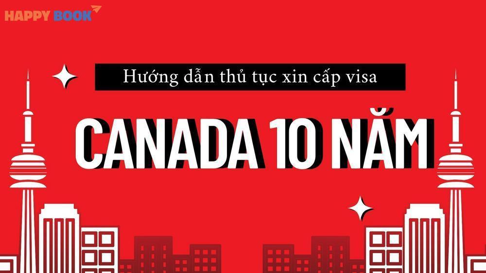 Hướng Dẫn Thủ Tục Xin Cấp Visa Canada 10 Năm Nhanh Chóng, Tỷ Lệ Đậu Cao