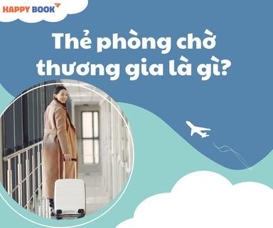 Thẻ Phòng Chờ Thương Gia Là Gì? Quyền Lợi Và Cách Sở Hữu Dễ Dàng