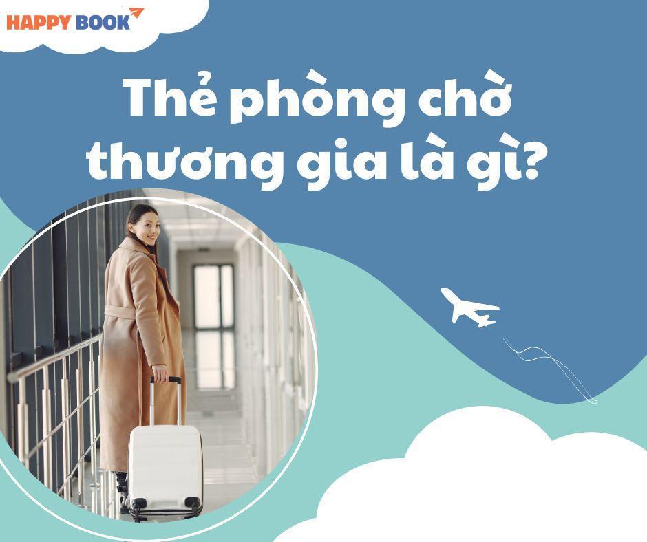 Thẻ Phòng Chờ Thương Gia Là Gì? Quyền Lợi Và Cách Sở Hữu Dễ Dàng