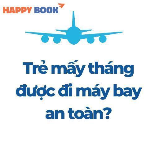 Trẻ Mấy Tháng Được Đi Máy Bay An Toàn? Kinh Nghiệm Cho Bố Mẹ Lần Đầu
