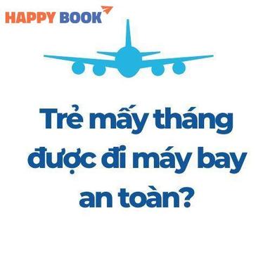Trẻ Mấy Tháng Được Đi Máy Bay An Toàn? Kinh Nghiệm Cho Bố Mẹ Lần Đầu