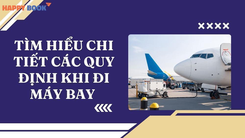 Tìm Hiểu Chi Tiết Các Quy Định Khi Đi Máy Bay Nội Địa Và Quốc Tế