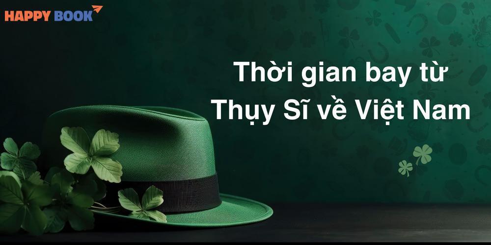 Thời Gian Bay Từ Thụy Sĩ Về Việt Nam: Các Chặng Bay Và Mẹo Rút Ngắn Hành Trình