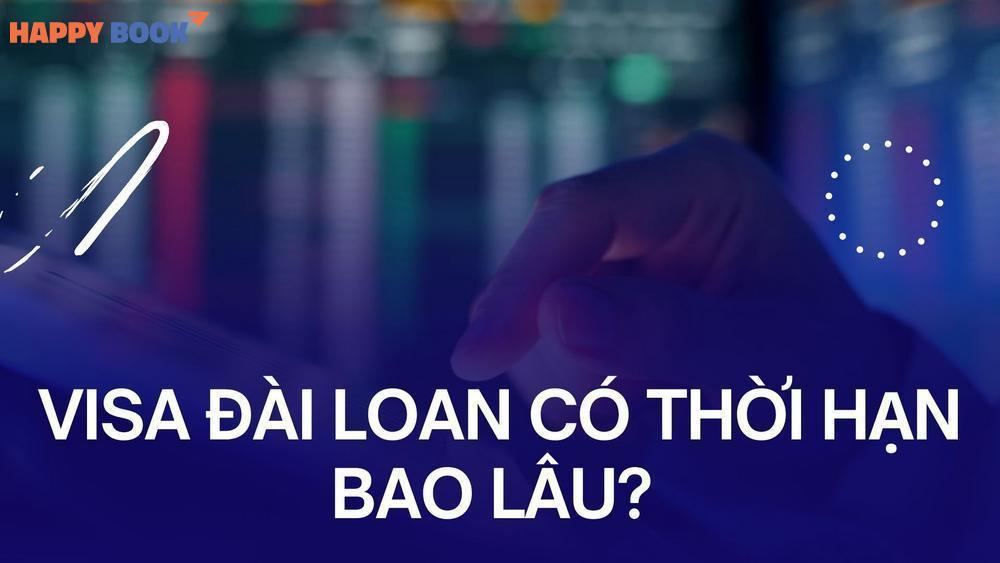 Visa Đài Loan Có Thời Hạn Bao Lâu? Có Thể Gia Hạn Visa Đài Loan Không?