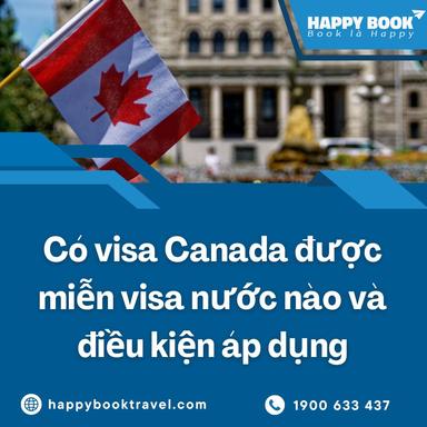 Có Visa Canada Được Miễn Visa Nước Nào Và Điều Kiện Áp Dụng Cụ Thể