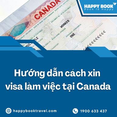Xin Visa Làm Việc Tại Canada Có Khó Không? Giải Pháp Từ Chuyên Gia Happybook Travel