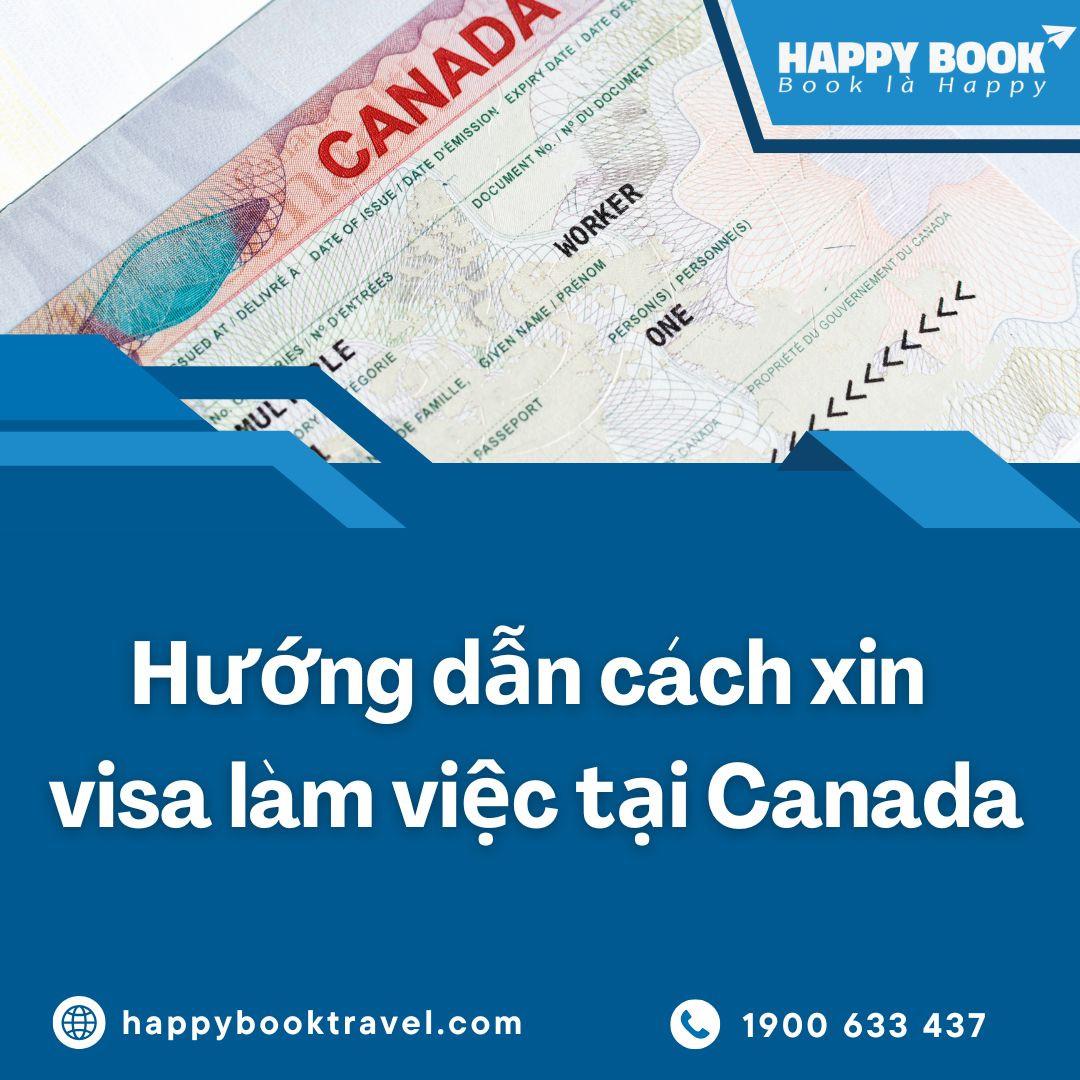 Xin Visa Làm Việc Tại Canada Có Khó Không? Giải Pháp Từ Chuyên Gia Happybook Travel