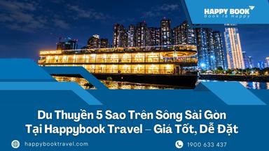 Du Thuyền 5 Sao Trên Sông Sài Gòn Tại HappyBook Travel – Giá Tốt, Dễ Đặt