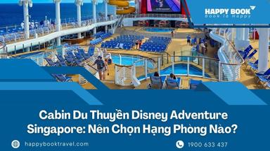 Cabin Du Thuyền Disney Adventure Singapore: Nên Chọn Hạng Phòng Nào?