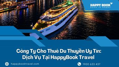 Công Ty Cho Thuê Du Thuyền Uy Tín: Bảng Giá & Dịch Vụ Chi Tiết Tại HappyBook Travel
