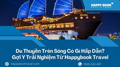 Du Thuyền Trên Sông Có Gì Hấp Dẫn? Gợi Ý Trải Nghiệm Từ Happybook Travel